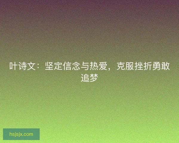 叶诗文：坚定信念与热爱，克服挫折勇敢追梦