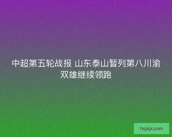 中超第五轮战报 山东泰山暂列第八川渝双雄继续领跑