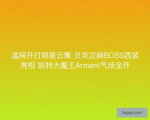 温网开打明星云集 贝克汉姆BOSS西装亮相 凯特大魔王Armani气场全开