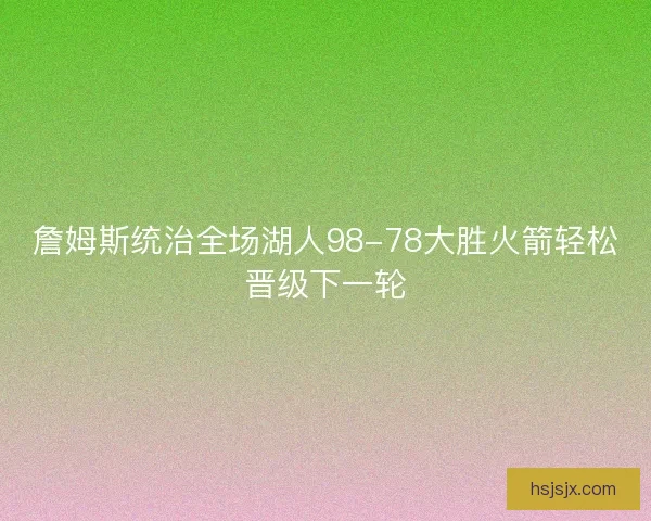 詹姆斯统治全场湖人98-78大胜火箭轻松晋级下一轮