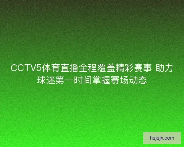 CCTV5体育直播全程覆盖精彩赛事 助力球迷第一时间掌握赛场动态