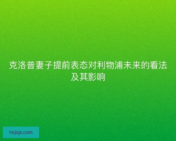 克洛普妻子提前表态对利物浦未来的看法及其影响