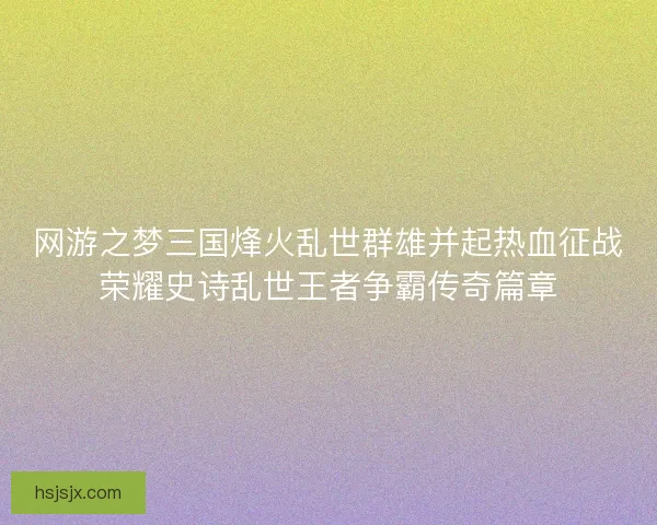 网游之梦三国烽火乱世群雄并起热血征战荣耀史诗乱世王者争霸传奇篇章