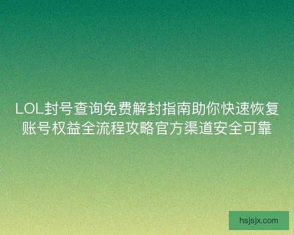 LOL封号查询免费解封指南助你快速恢复账号权益全流程攻略官方渠道安全可靠 LOL封号查询免费解封指南助你快速恢复账号权益全流程攻略官方渠道安全可靠