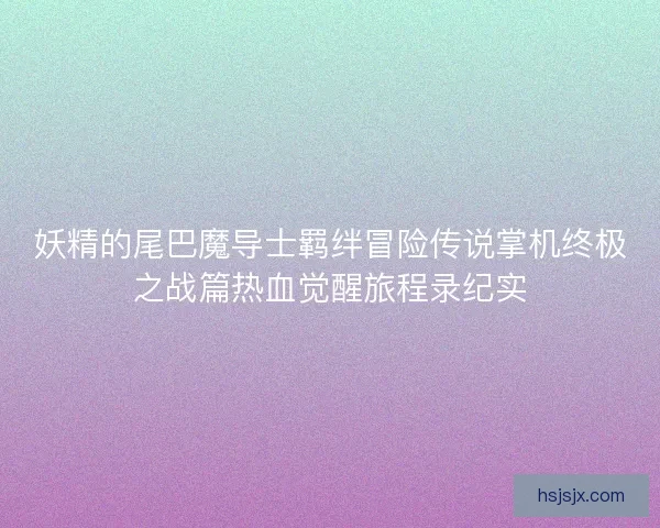 妖精的尾巴魔导士羁绊冒险传说掌机终极之战篇热血觉醒旅程录纪实