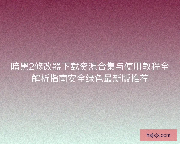 暗黑2修改器下载资源合集与使用教程全解析指南安全绿色最新版推荐