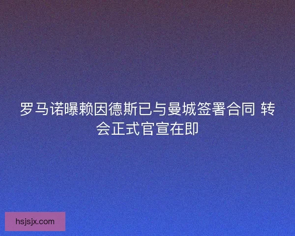 罗马诺曝赖因德斯已与曼城签署合同 转会正式官宣在即
