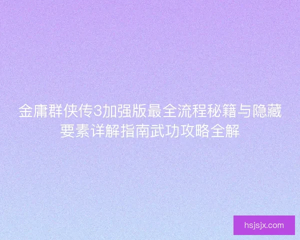 金庸群侠传3加强版最全流程秘籍与隐藏要素详解指南武功攻略全解