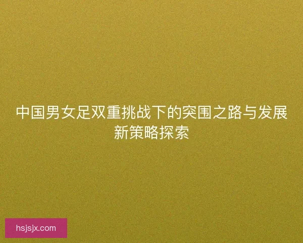 中国男女足双重挑战下的突围之路与发展新策略探索