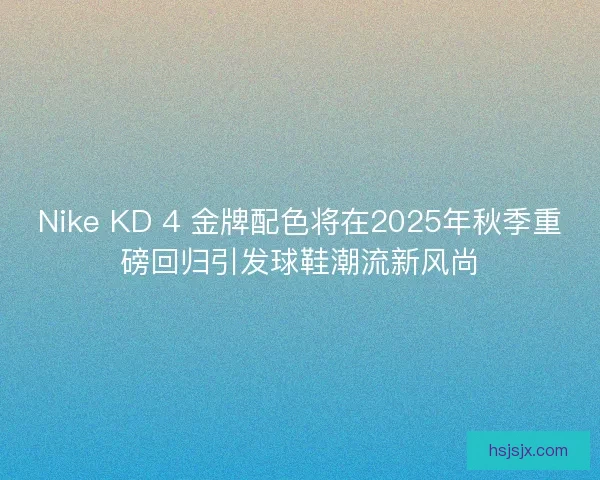 Nike KD 4 金牌配色将在2025年秋季重磅回归引发球鞋潮流新风尚